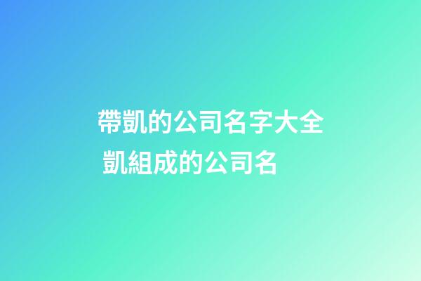 帶凱的公司名字大全 凱組成的公司名-第1張-公司起名-玄機派